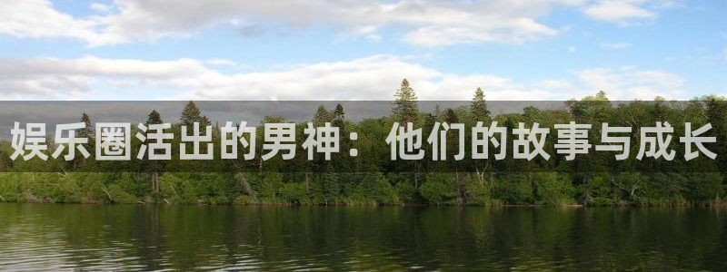 星亿娱乐包怎么样：娱乐圈活出的男神：他们的故事与成长