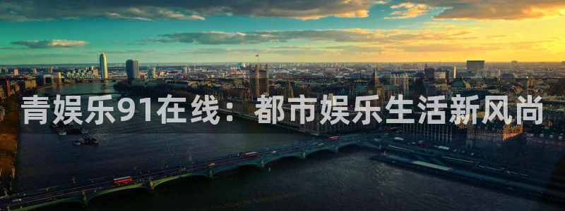 星亿娱乐体育凯捷平台注册：青娱乐91在线：都市娱乐生活新风尚