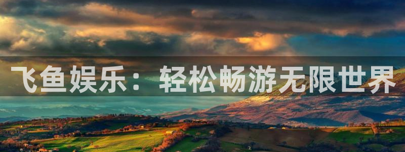 星亿娱乐3官网登录：飞鱼娱乐：轻松畅游无限世界