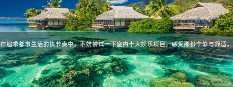 星亿娱乐游戏有哪些好玩的：在追求都市生活的快节奏中，不妨尝试一下室内十大娱乐项目，感受那份宁静与舒适。