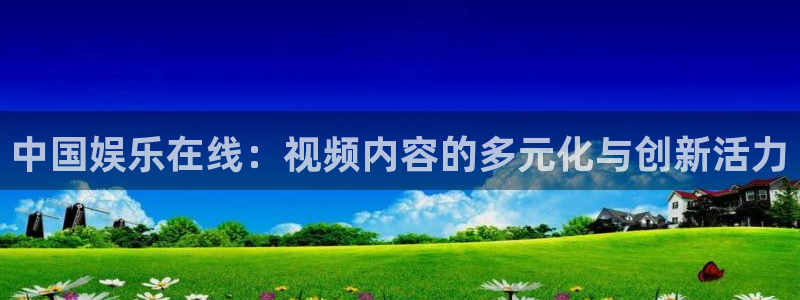 星亿娱乐3代理：中国娱乐在线：视频内容的多元化与创新活力