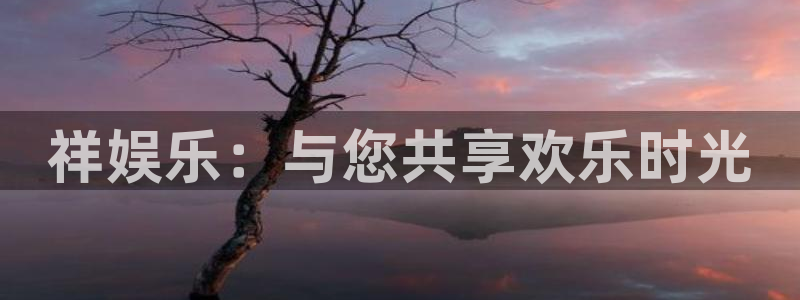 星亿娱乐零能源集团：祥娱乐：与您共享欢乐时光