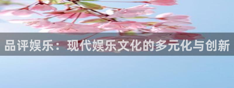 星亿娱乐分红代理计划：品评娱乐：现代娱乐文化的多元化与创新