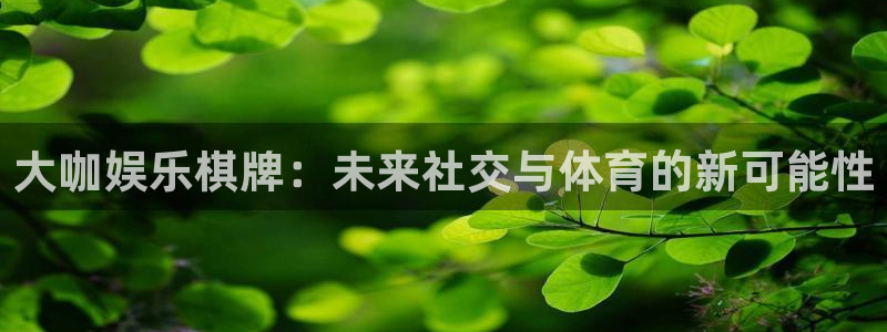 星亿娱乐4开户：大咖娱乐棋牌：未来社交与体育的新可能性