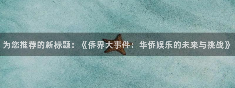 南宫星亿娱乐：为您推荐的新标题：《侨界大事件：华侨娱乐的未来与挑战》