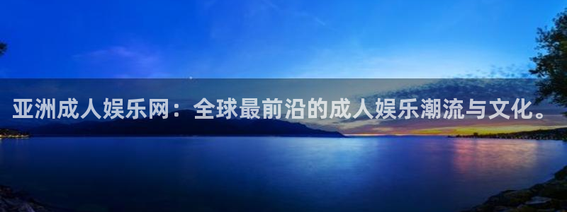 星亿娱乐体育老板是谁：亚洲成人娱乐网：全球最前沿的成人娱乐潮流与文化。