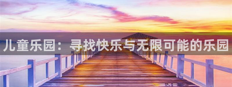 星亿娱乐招商：儿童乐园：寻找快乐与无限可能的乐园