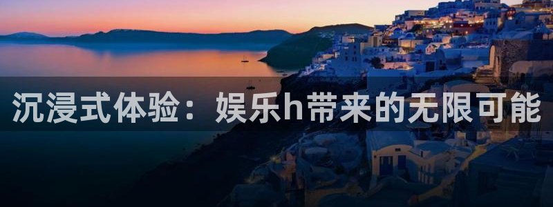 星亿娱乐加拿大：沉浸式体验：娱乐h带来的无限可能
