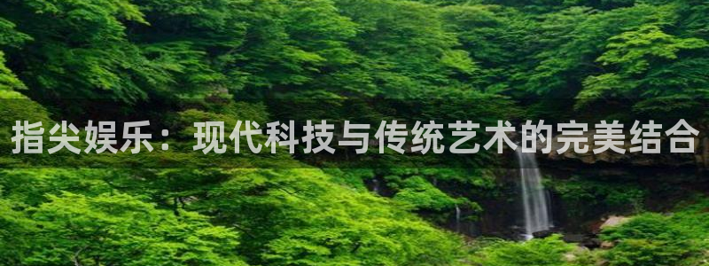 星亿娱乐ccmpc：指尖娱乐：现代科技与传统艺术的完美结合