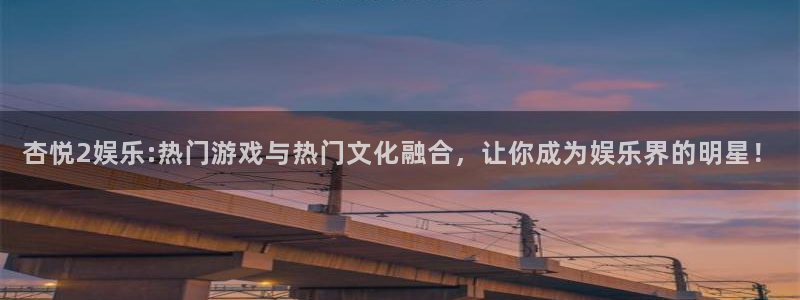 星亿娱乐手机版下载：杏悦2娱乐:热门游戏与热门文化融合，让你成为娱乐界的明星！