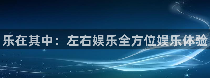 星亿娱乐账号注册入口：乐在其中：左右娱乐全方位娱乐体验